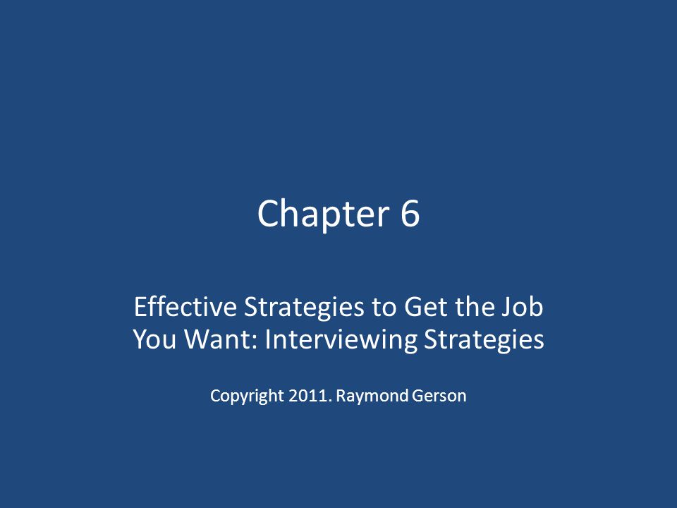 Chapter 6 Effective Strategies to Get the Job You Want: Interviewing Strategies.