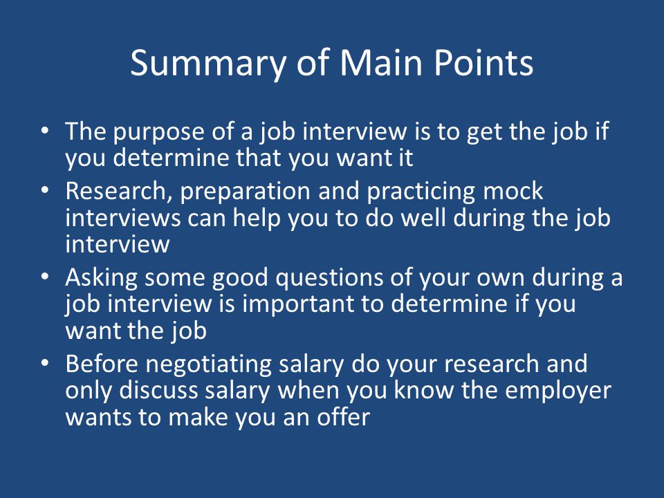 Summary of Main Points The purpose of a job interview is to get the job if you determine that you want it.
