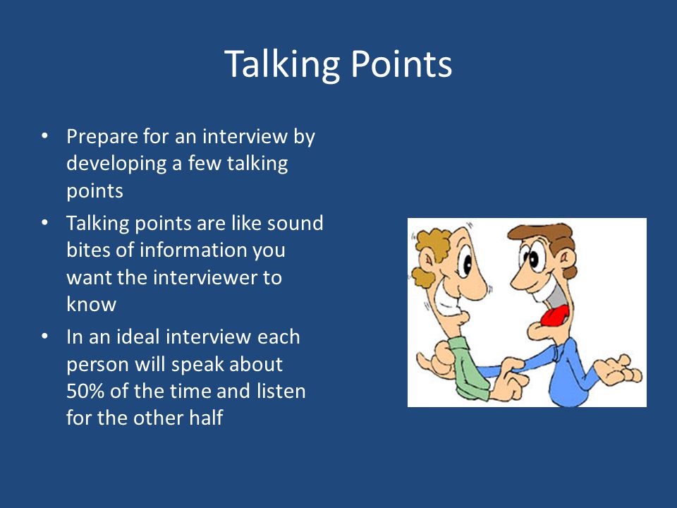 Talking Points Prepare for an interview by developing a few talking points.
