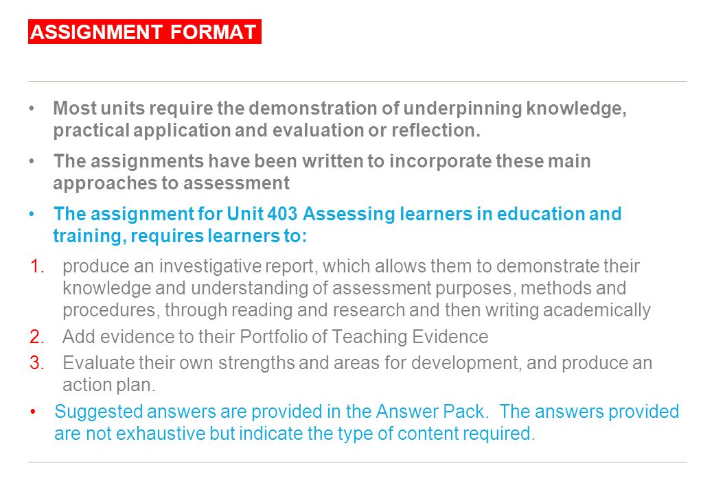 ASSIGNMENT FORMAT Most units require the demonstration of underpinning knowledge, practical application and evaluation or reflection.