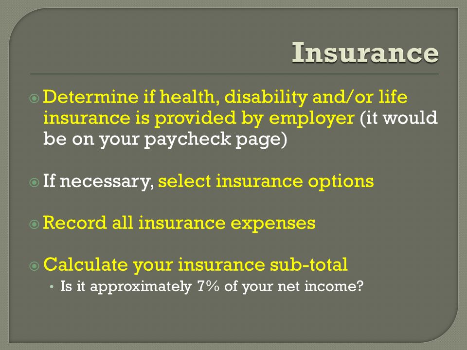 Insurance Determine if health, disability and/or life insurance is provided by employer (it would be on your paycheck page)