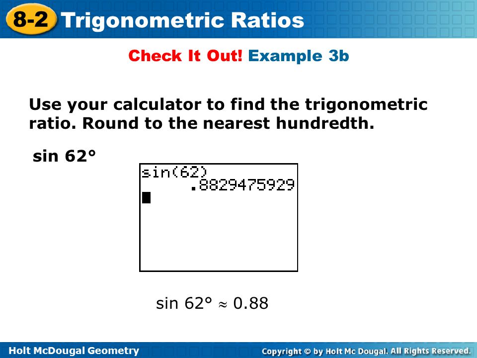 Check It Out! Example 3b Use your calculator to find the trigonometric ratio. Round to the nearest hundredth.