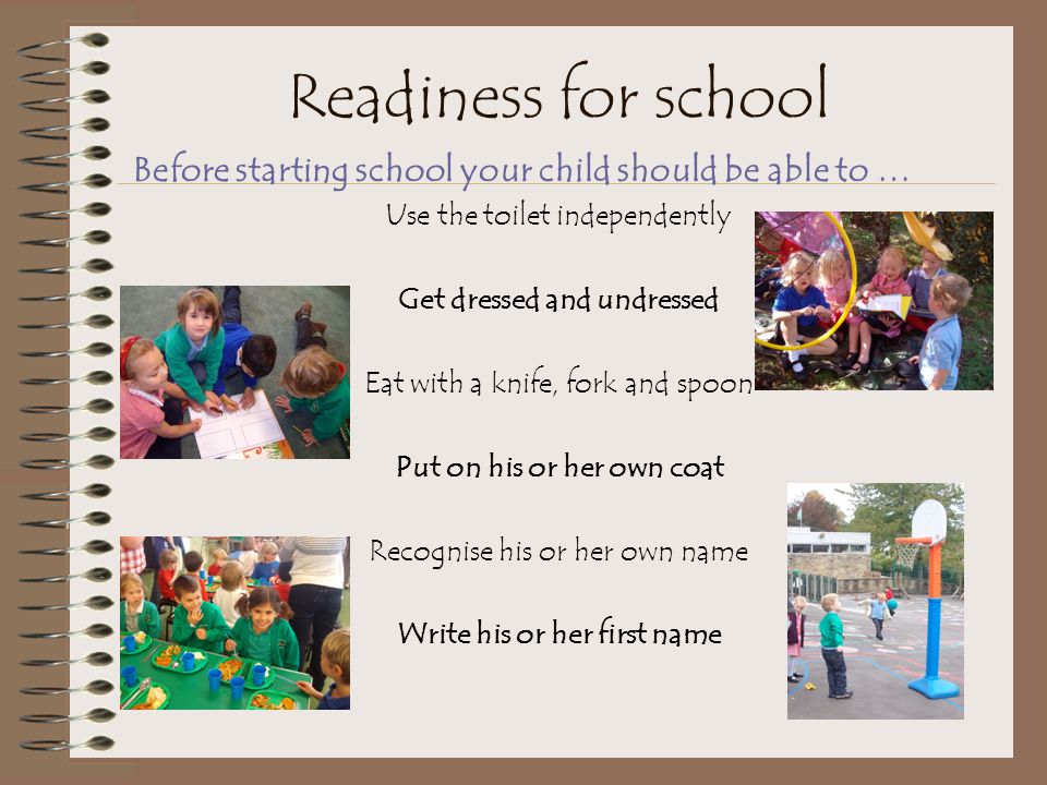 Readiness for school Before starting school your child should be able to … Use the toilet independently.