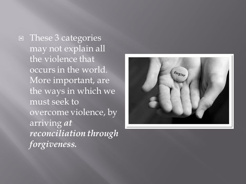 These 3 categories may not explain all the violence that occurs in the world.