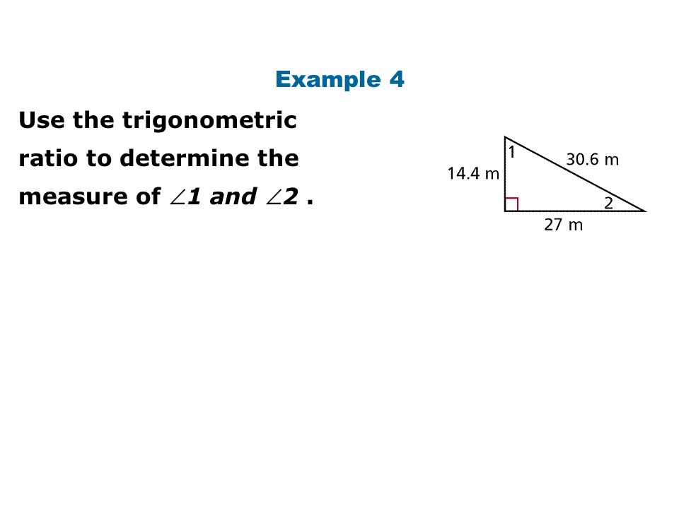 Example 4 Use the trigonometric ratio to determine the measure of 1 and 2 .