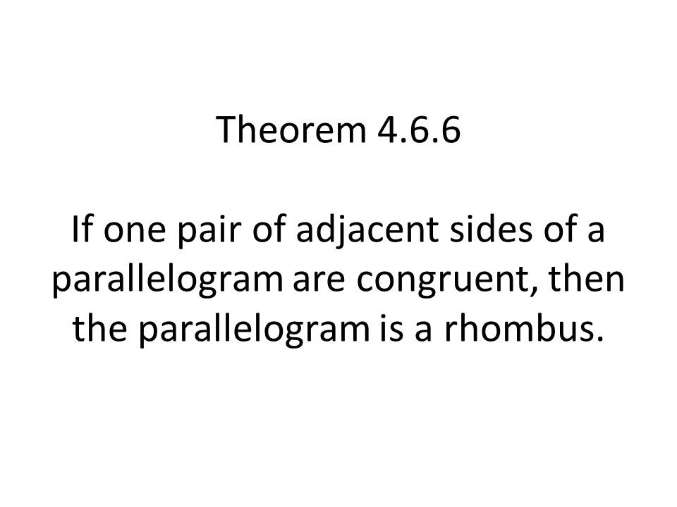 Theorem If one pair of adjacent sides of a parallelogram are congruent, then the parallelogram is a rhombus.