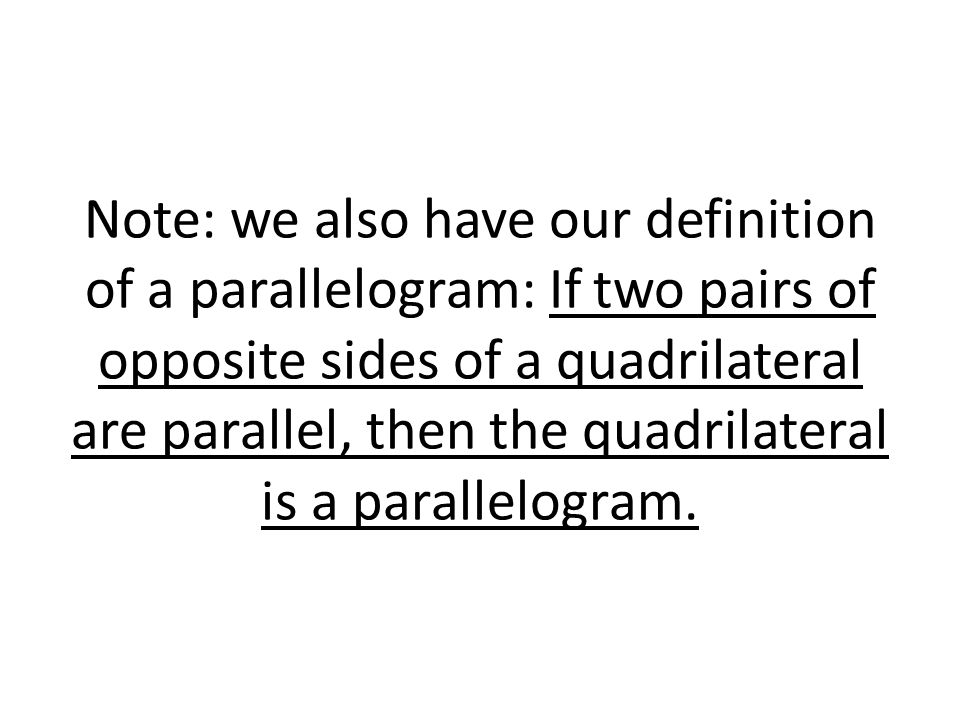 Note: we also have our definition of a parallelogram: If two pairs of opposite sides of a quadrilateral are parallel, then the quadrilateral is a parallelogram.