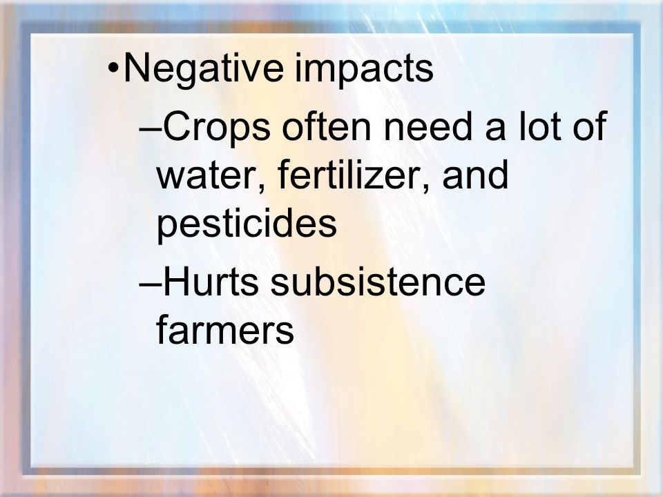 Negative impacts Crops often need a lot of water, fertilizer, and pesticides.