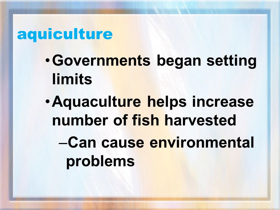 aquiculture Governments began setting limits. Aquaculture helps increase number of fish harvested.