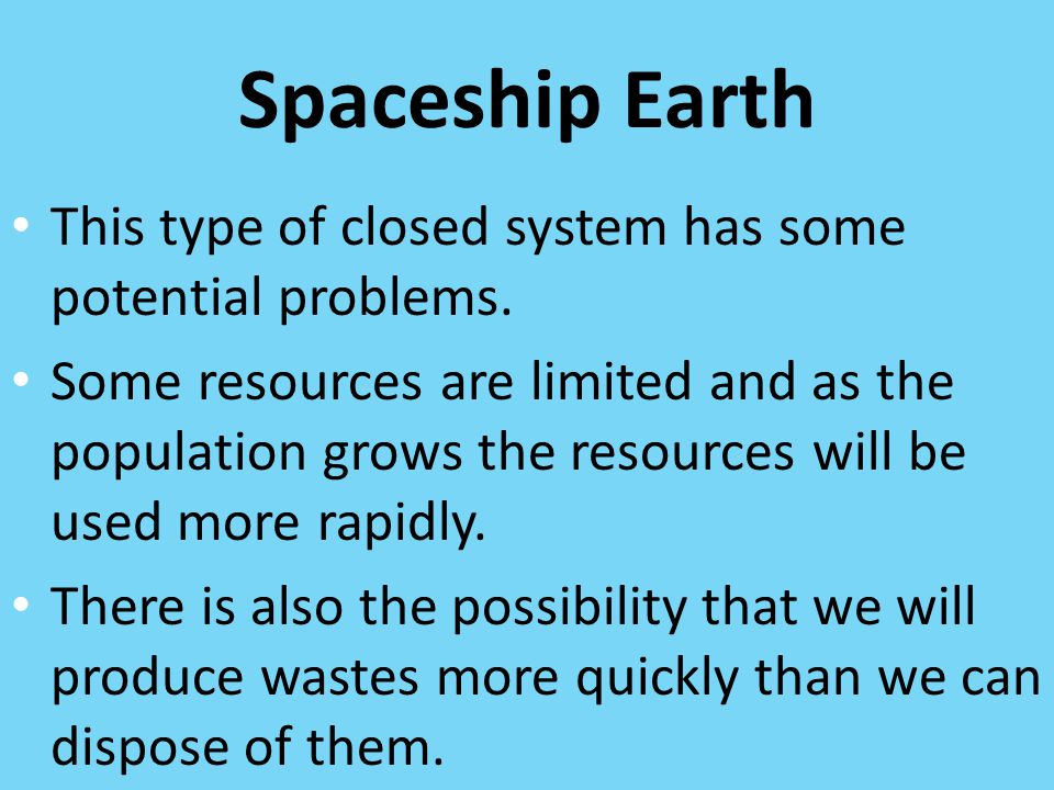 Spaceship Earth This type of closed system has some potential problems.