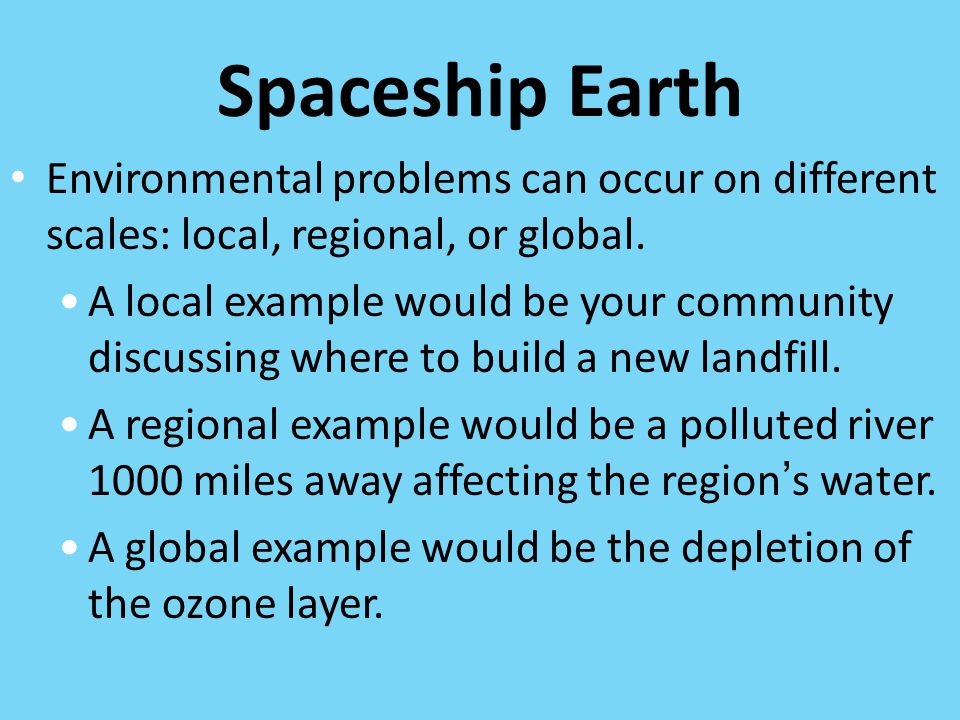 Spaceship Earth Environmental problems can occur on different scales: local, regional, or global.