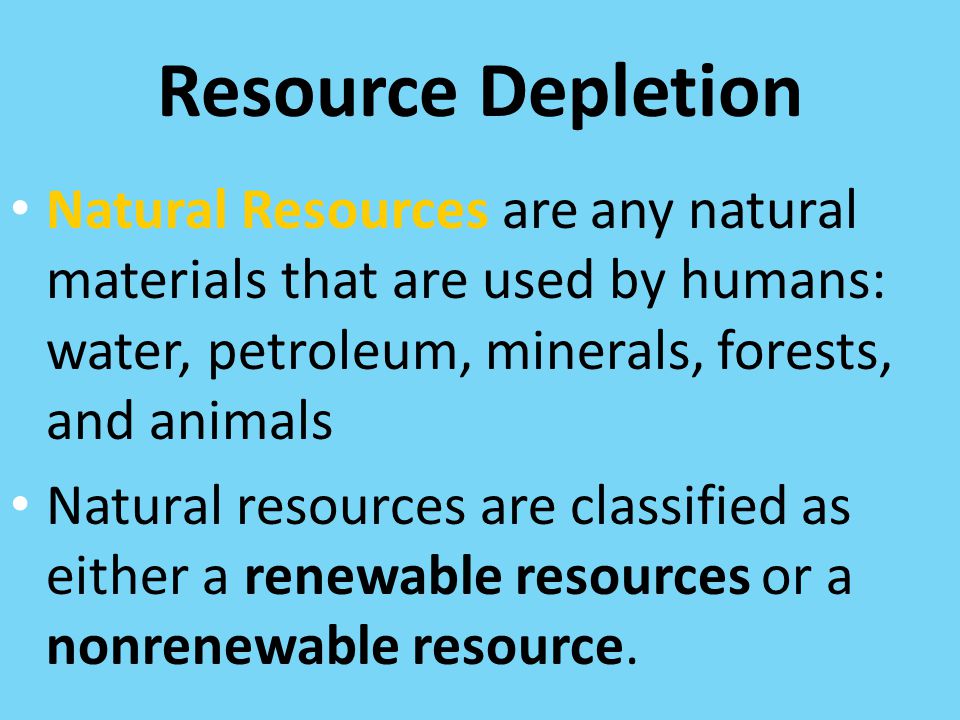 Resource Depletion Natural Resources are any natural materials that are used by humans: water, petroleum, minerals, forests, and animals.