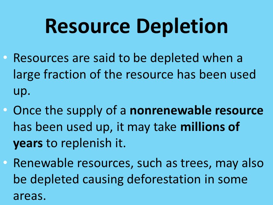 Resource Depletion Resources are said to be depleted when a large fraction of the resource has been used up.