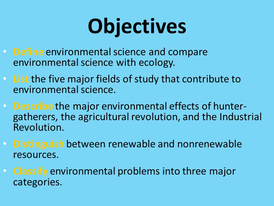 Objectives Define environmental science and compare environmental science with ecology.