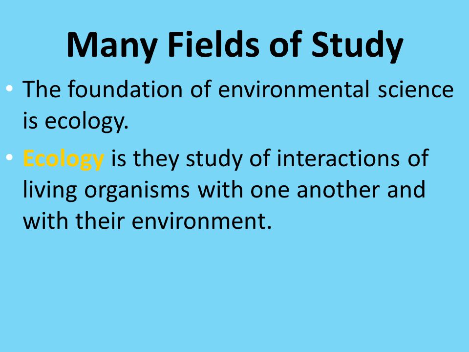 Many Fields of Study The foundation of environmental science is ecology.