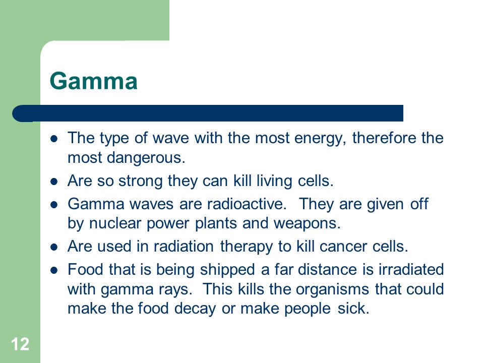 Gamma The type of wave with the most energy, therefore the most dangerous. Are so strong they can kill living cells.