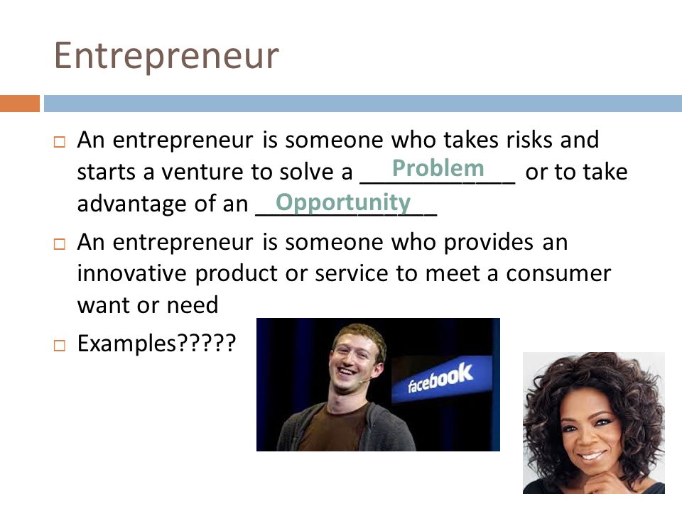 Entrepreneur An Entrepreneur Is Someone Who Takes Risks And Starts A Venture To Solve A Or To Take Advantage Of An An Entrepreneur Ppt Video Online Download This freedom doesn't come easy because being an entrepreneur isn't an entrepreneur is someone who has an idea and who works to create a product or service that people will buy, by building an organization to. entrepreneur an entrepreneur is someone