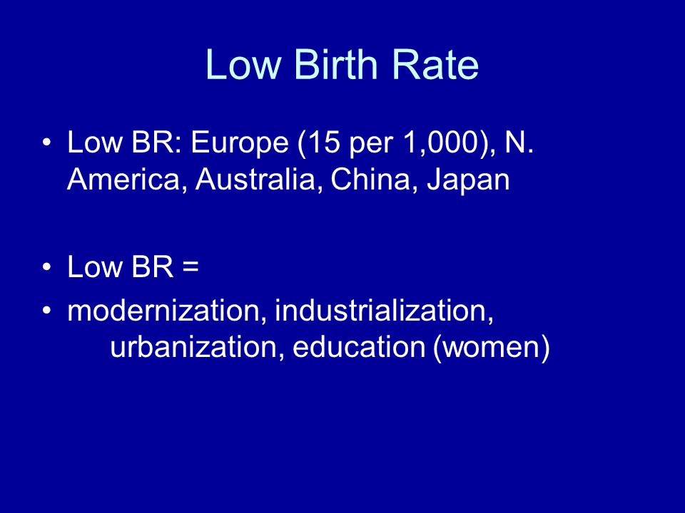 Low Birth Rate Low BR: Europe (15 per 1,000), N. America, Australia, China, Japan. Low BR =