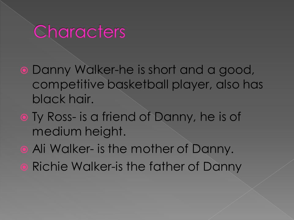 Characters Danny Walker-he is short and a good, competitive basketball player, also has black hair.