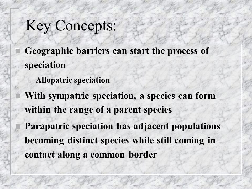 Key Concepts: Geographic barriers can start the process of speciation