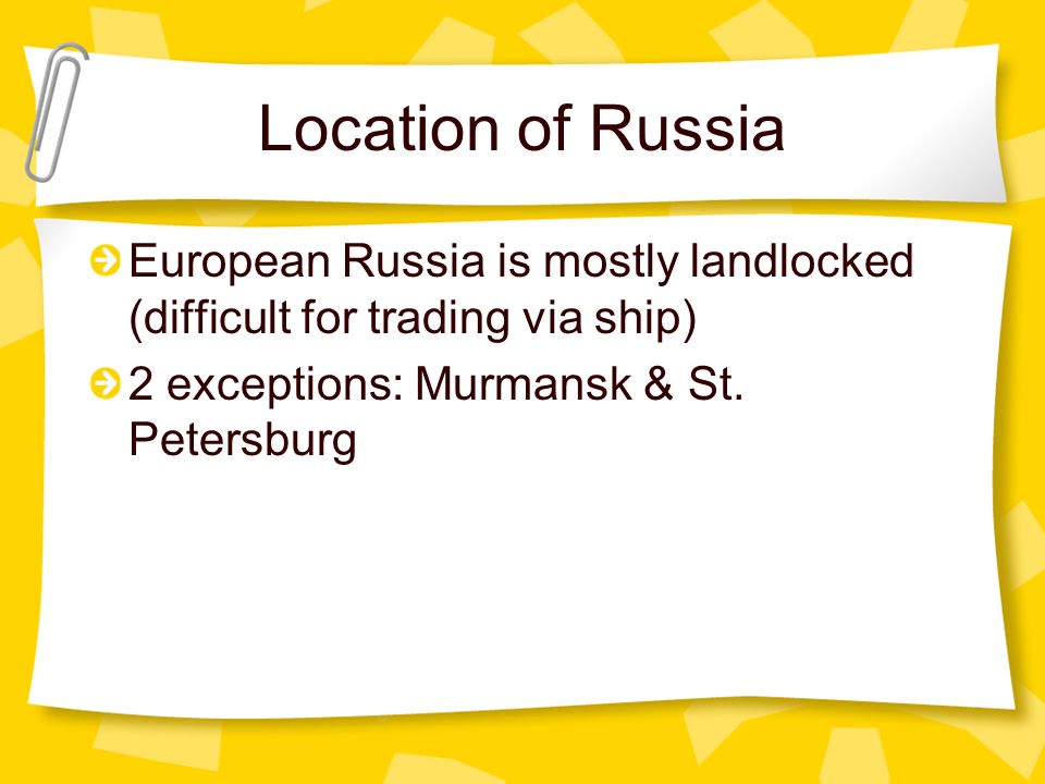 Location of Russia European Russia is mostly landlocked (difficult for trading via ship) 2 exceptions: Murmansk & St.