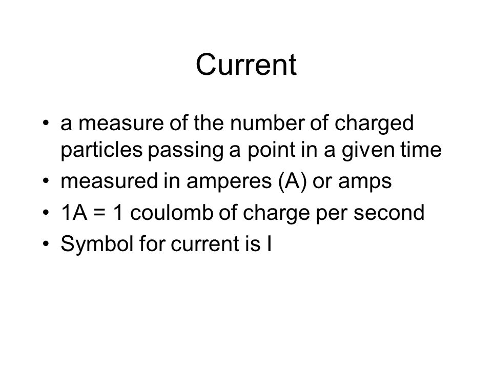 Current a measure of the number of charged particles passing a point in a given time. measured in amperes (A) or amps.