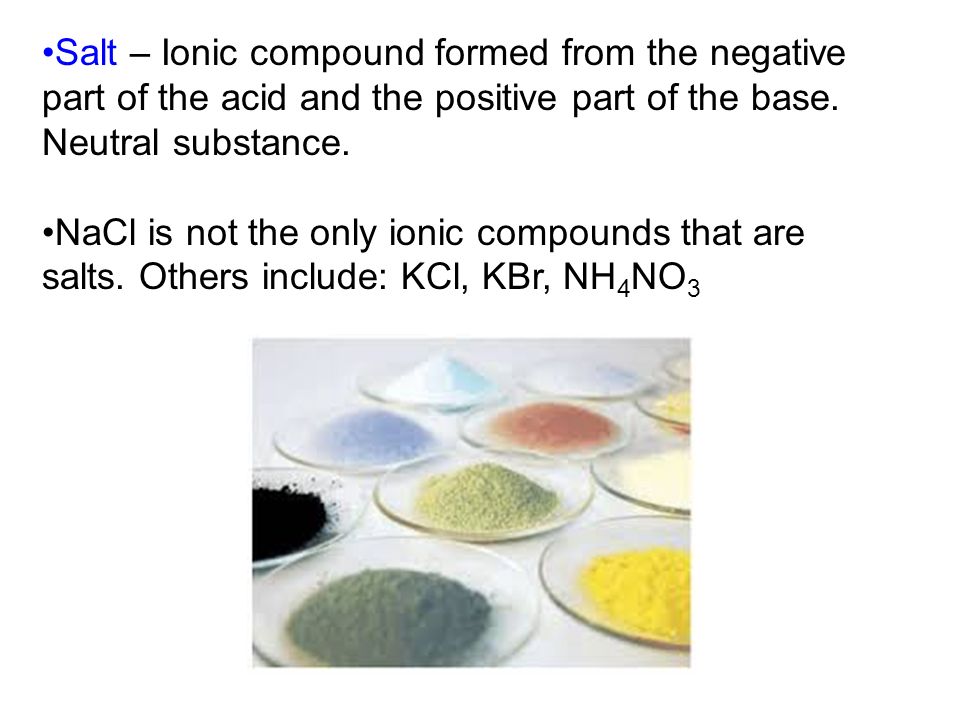 Salt – Ionic compound formed from the negative part of the acid and the positive part of the base. Neutral substance.
