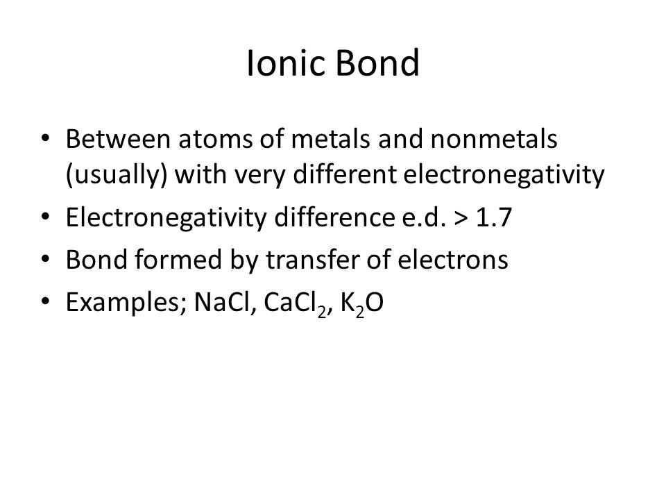 Ionic Bond Between atoms of metals and nonmetals (usually) with very different electronegativity. Electronegativity difference e.d. > 1.7.