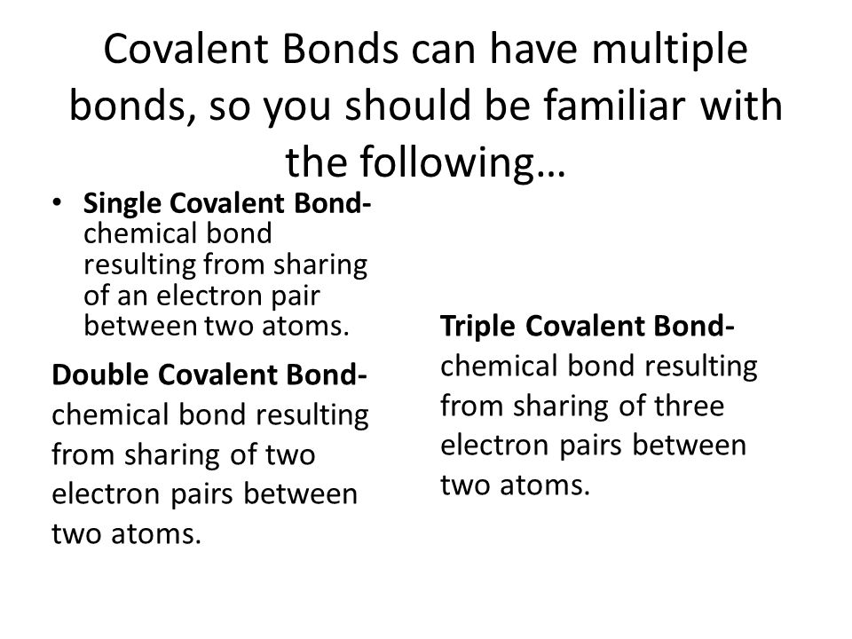 Covalent Bonds can have multiple bonds, so you should be familiar with the following…