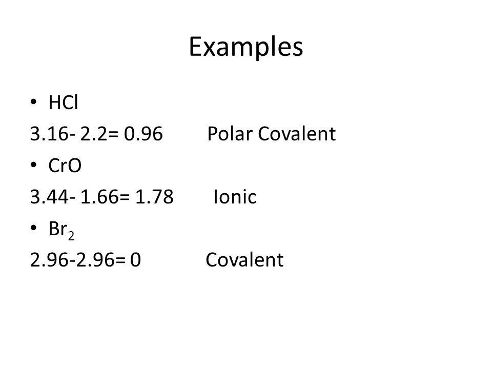 Examples HCl = 0.96 Polar Covalent CrO = 1.78 Ionic