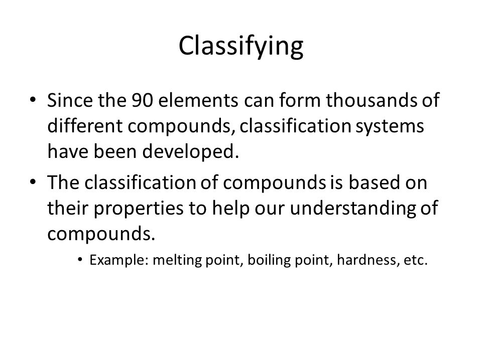 Classifying Since the 90 elements can form thousands of different compounds, classification systems have been developed.