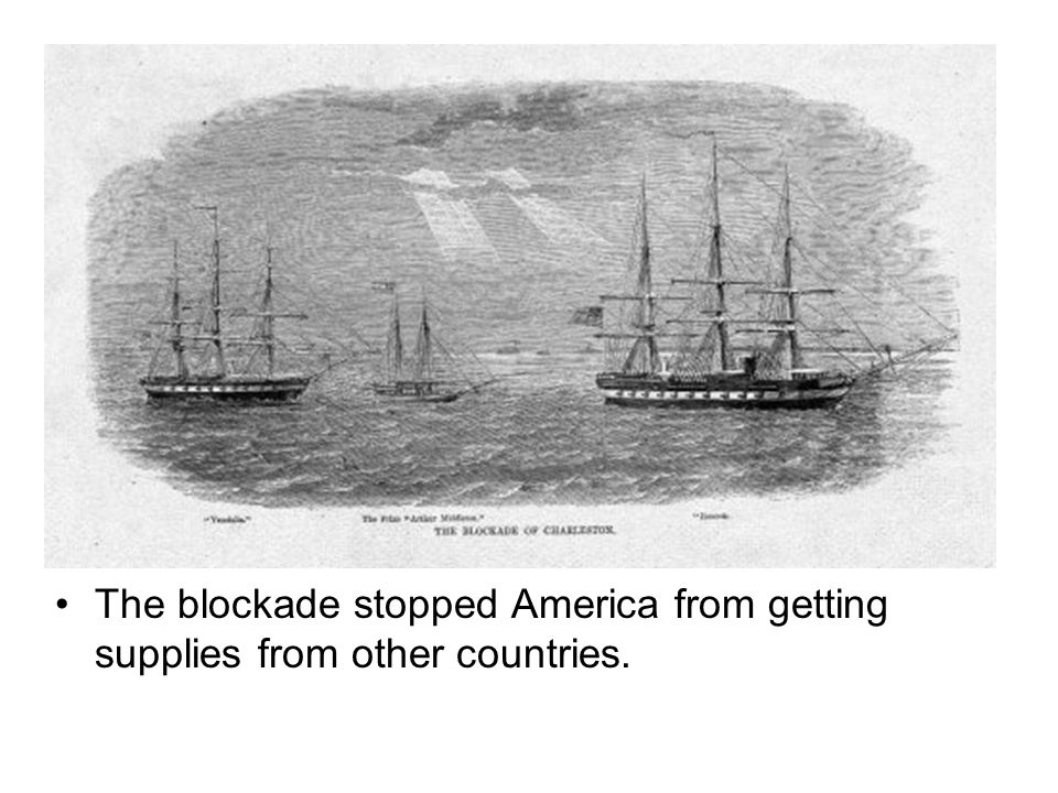 The blockade stopped America from getting supplies from other countries.