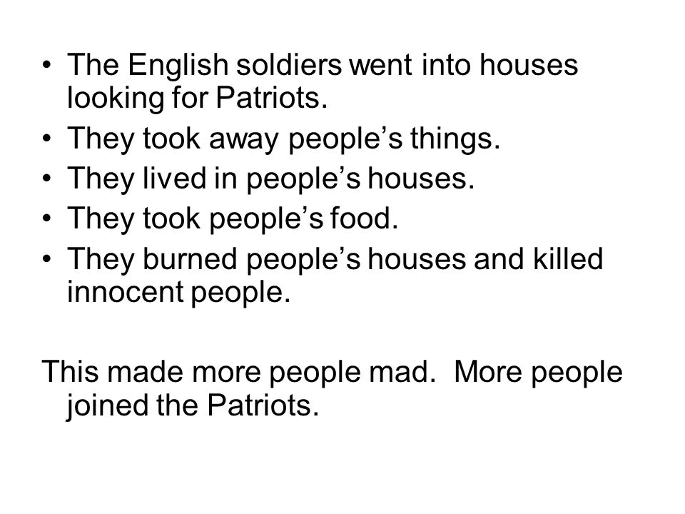 The English soldiers went into houses looking for Patriots.