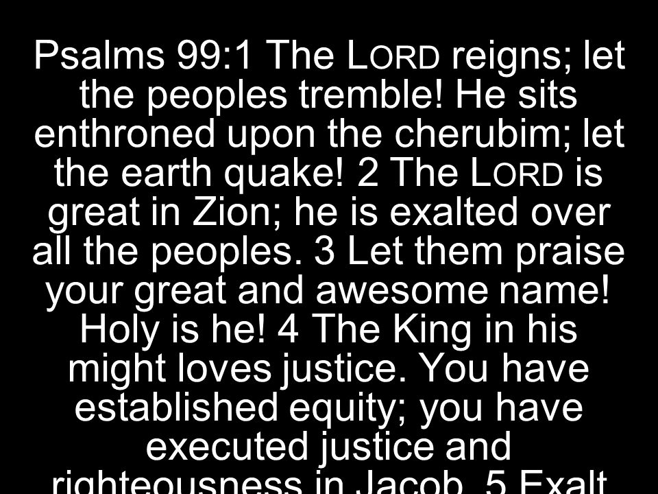 Psalms 99:1 The Lord reigns; let the peoples tremble