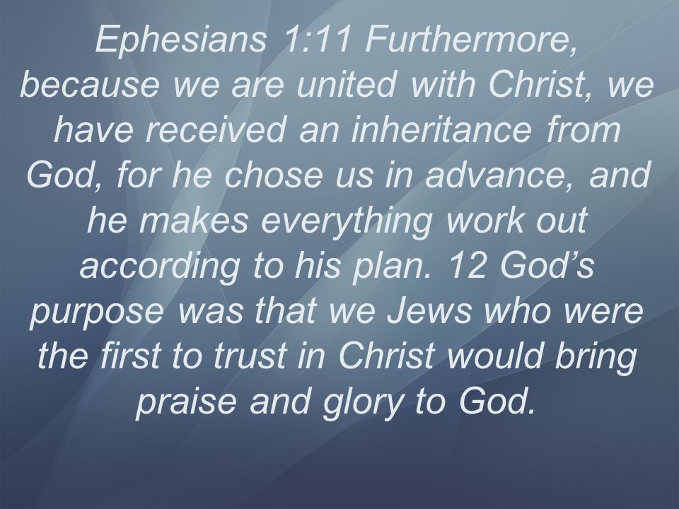 Ephesians 1:11 Furthermore, because we are united with Christ, we have received an inheritance from God, for he chose us in advance, and he makes everything work out according to his plan.