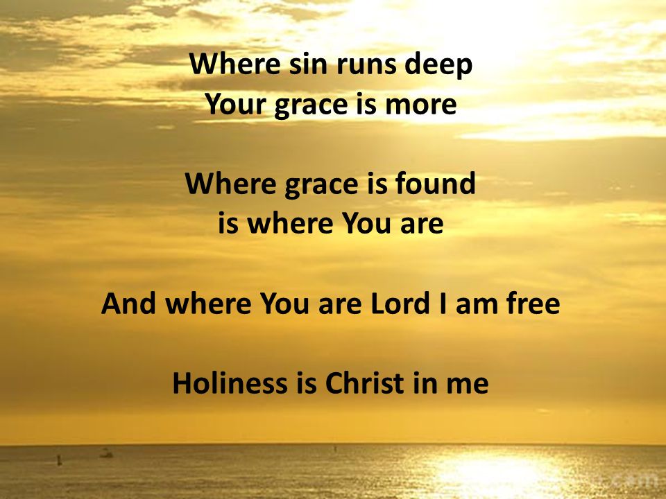 And where You are Lord I am free Holiness is Christ in me
