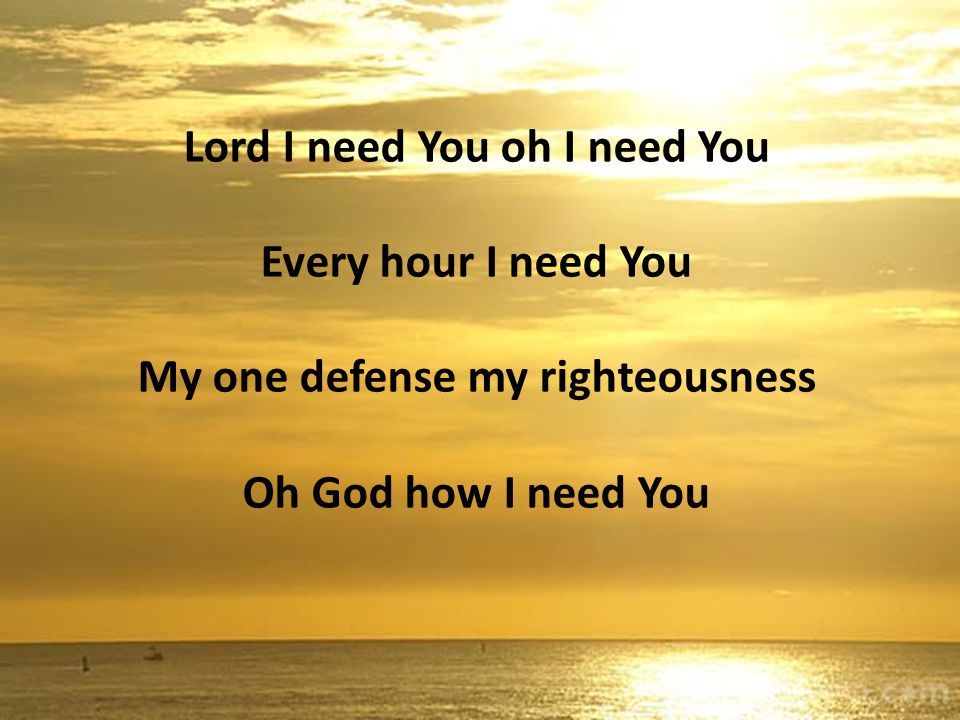 Lord I need You oh I need You My one defense my righteousness