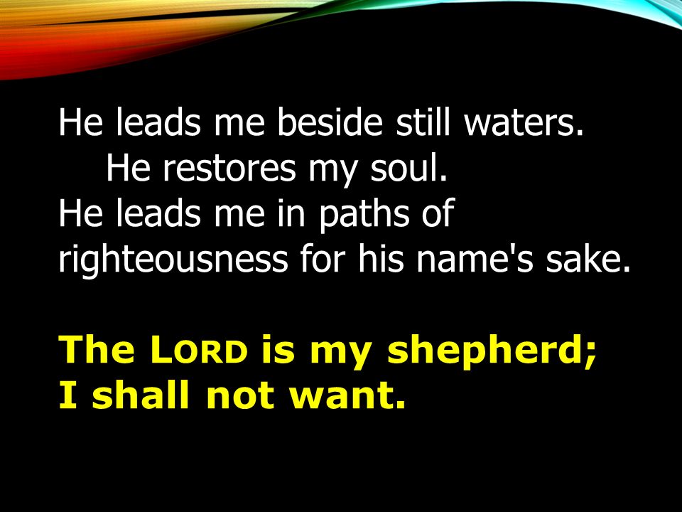 He leads me beside still waters. He restores my soul