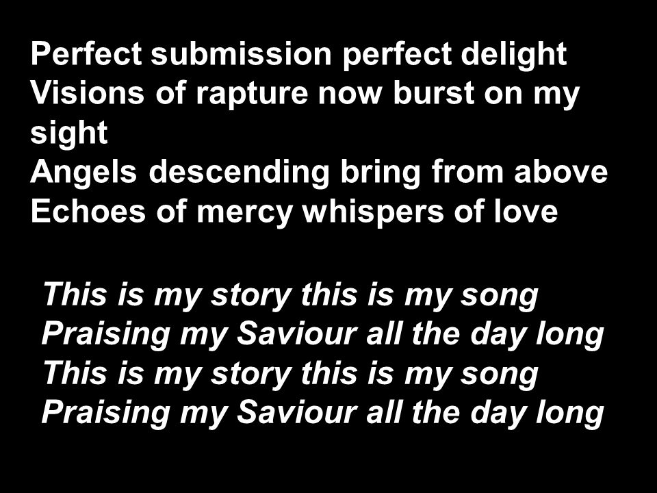 Perfect submission perfect delight Visions of rapture now burst on my sight Angels descending bring from above Echoes of mercy whispers of love