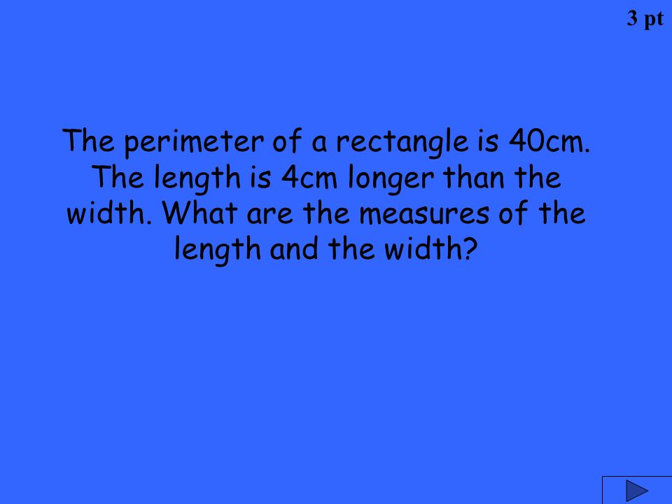 3 pt The perimeter of a rectangle is 40cm. The length is 4cm longer than the width.