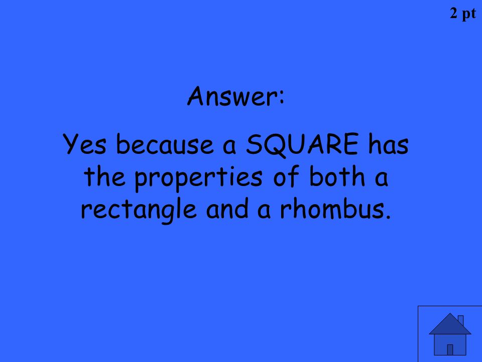 2 pt Answer: Yes because a SQUARE has the properties of both a rectangle and a rhombus.