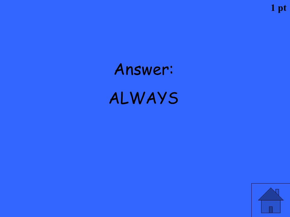 1 pt Answer: ALWAYS