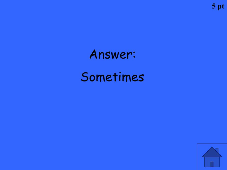 5 pt Answer: Sometimes
