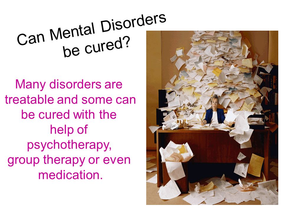 Can Mental Disorders be cured Many disorders are