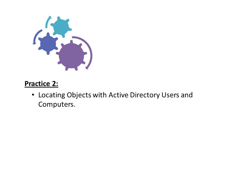 Practice 2: Locating Objects with Active Directory Users and Computers.