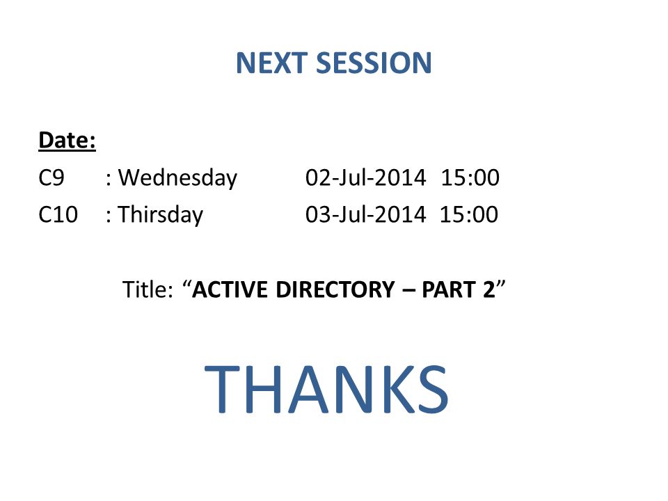 NEXT SESSION Date: C9 : Wednesday 02-Jul :00 C10 : Thirsday 03-Jul :00 Title: ACTIVE DIRECTORY – PART 2