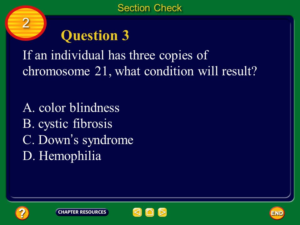 Section Check 2. Question 3. If an individual has three copies of chromosome 21, what condition will result