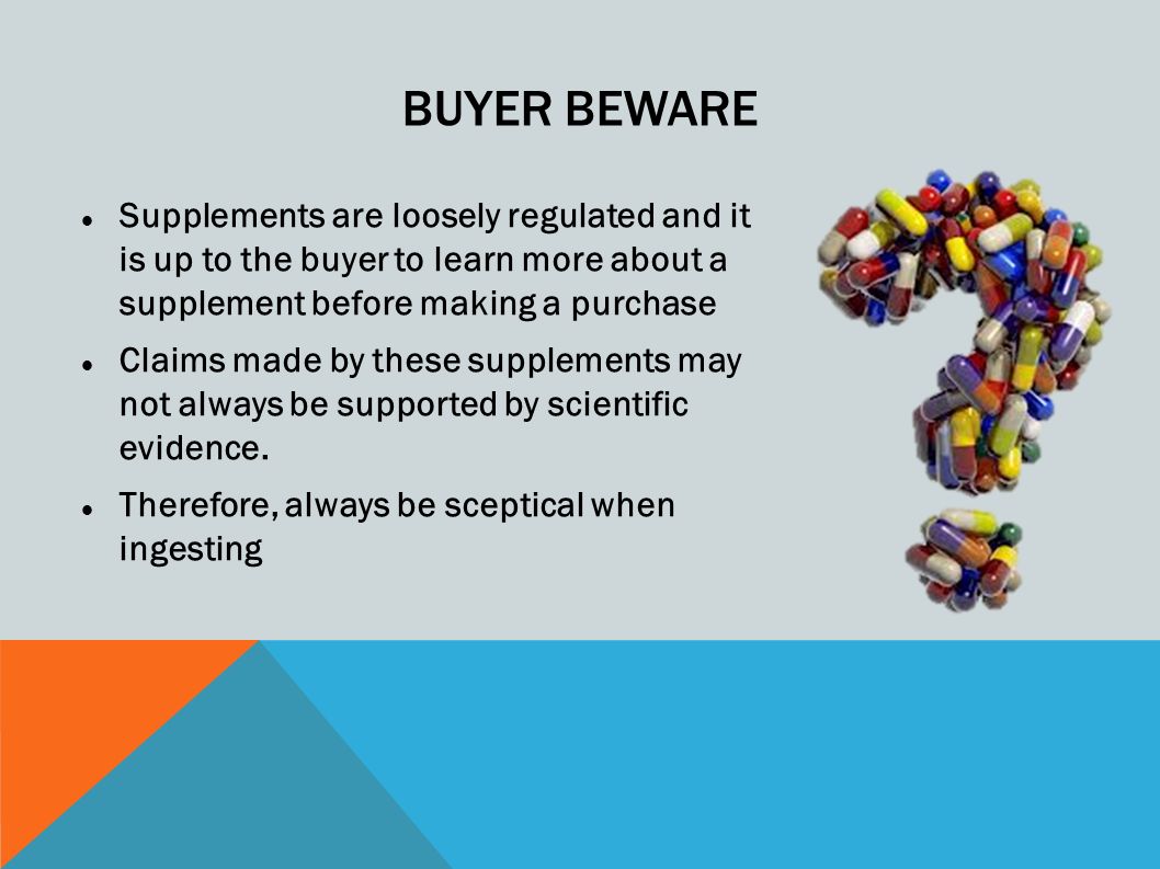 Buyer Beware Supplements are loosely regulated and it is up to the buyer to learn more about a supplement before making a purchase.