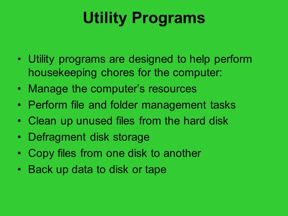 Utility Programs Utility programs are designed to help perform housekeeping chores for the computer: