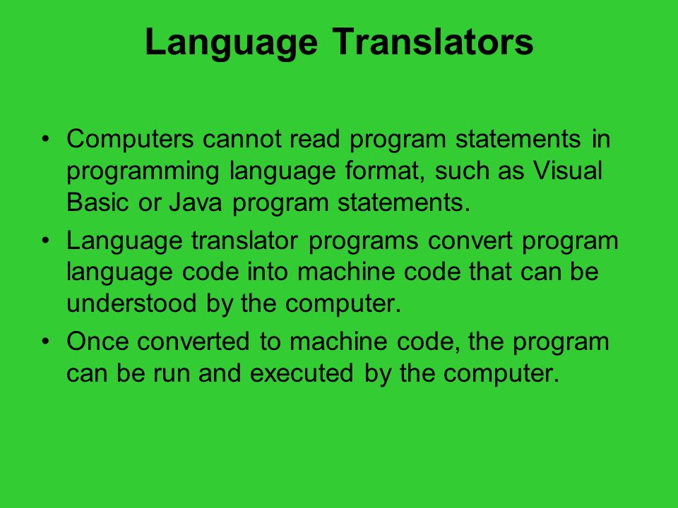 Language Translators Computers cannot read program statements in programming language format, such as Visual Basic or Java program statements.